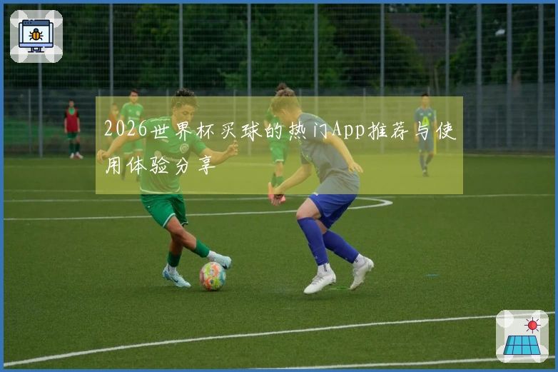 2026世界杯买球的热门App推荐与使用体验分享
