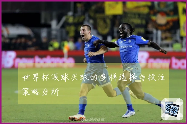 世界杯滚球买球的多样选择与投注策略分析