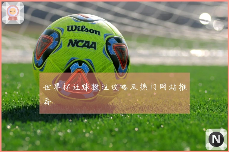 世界杯让球投注攻略及热门网站推荐