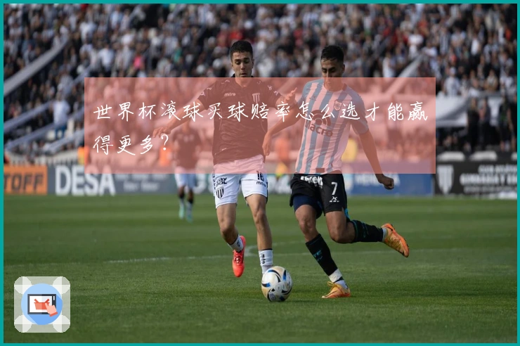 世界杯滚球买球赔率怎么选才能赢得更多？