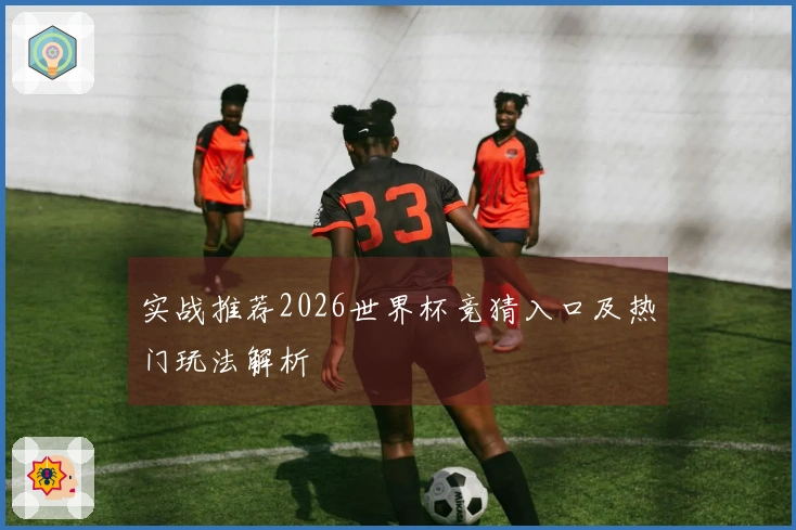 实战推荐2026世界杯竞猜入口及热门玩法解析
