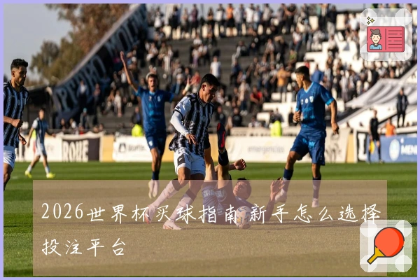 2026世界杯买球指南 新手怎么选择投注平台