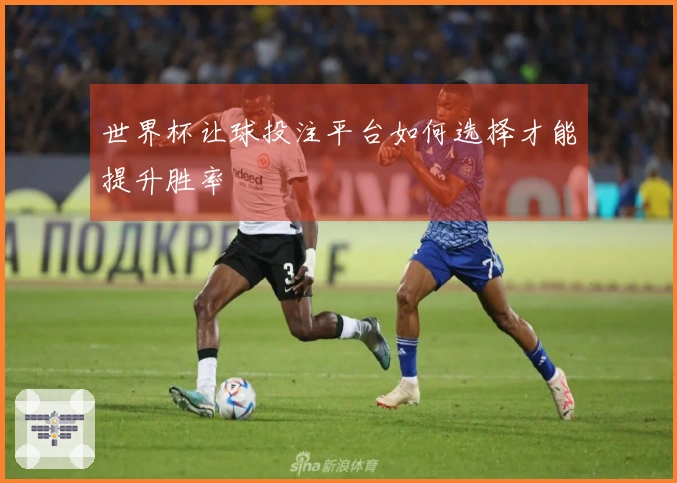 世界杯让球投注平台如何选择才能提升胜率