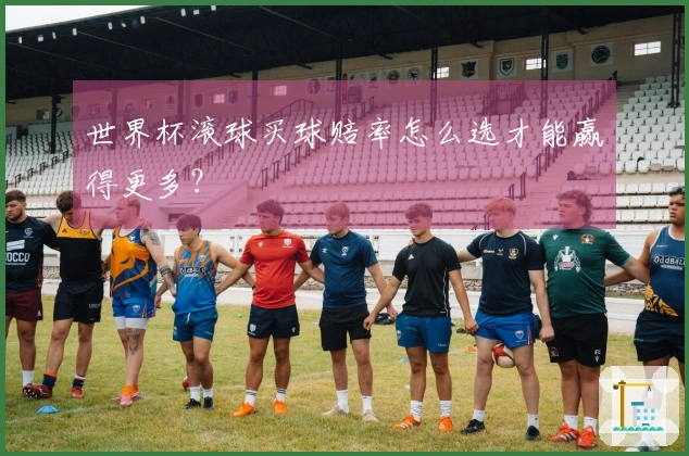 世界杯滚球买球赔率怎么选才能赢得更多？