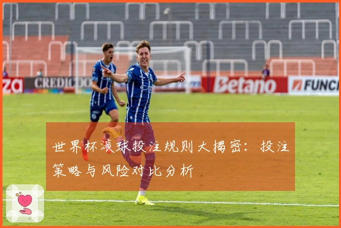 世界杯滚球投注规则大揭密：投注策略与风险对比分析