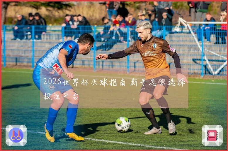 2026世界杯买球指南 新手怎么选择投注平台